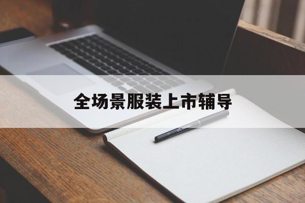 娄底市全场景服装上市辅导(服装怎么样打造场景化)