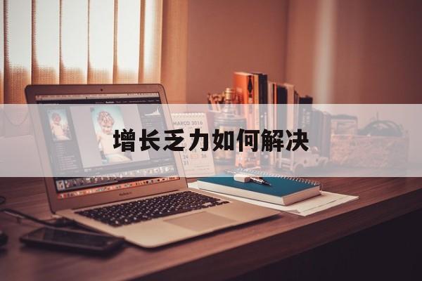 娄底市增长乏力如何解决(增长乏力是下降的意思吗)