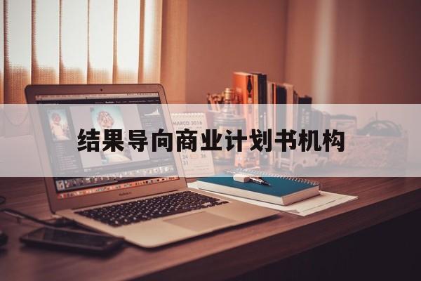 娄底市结果导向商业计划书机构(从商业计划书到上市后管理)
