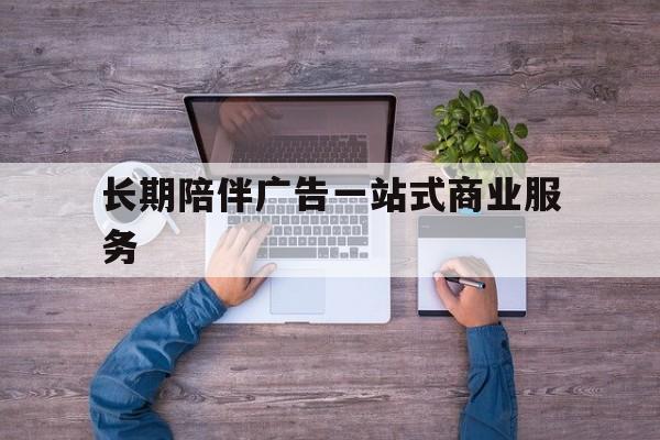 娄底市长期陪伴广告一站式商业服务的简单介绍
